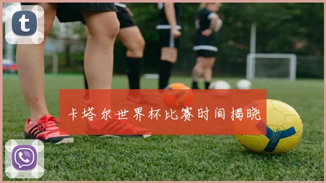 卡塔尔世界杯比赛时间揭晓