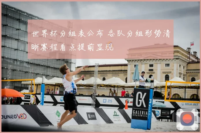 世界杯分组表公布 各队分组形势清晰赛程看点提前显现