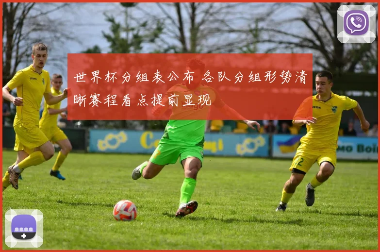 世界杯分组表公布 各队分组形势清晰赛程看点提前显现