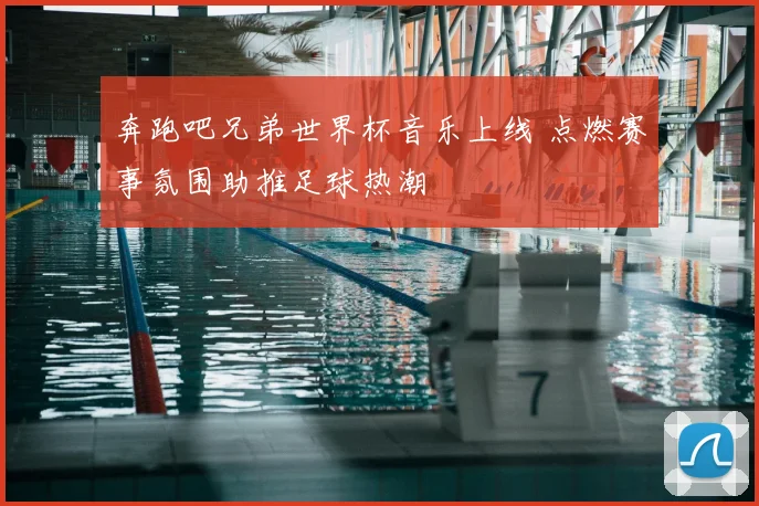奔跑吧兄弟世界杯音乐上线 点燃赛事氛围助推足球热潮