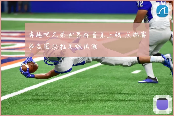 奔跑吧兄弟世界杯音乐上线 点燃赛事氛围助推足球热潮