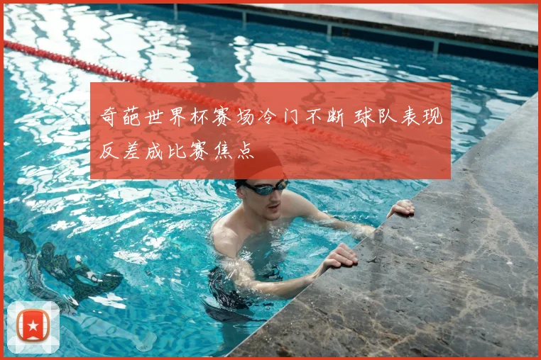 奇葩世界杯赛场冷门不断 球队表现反差成比赛焦点