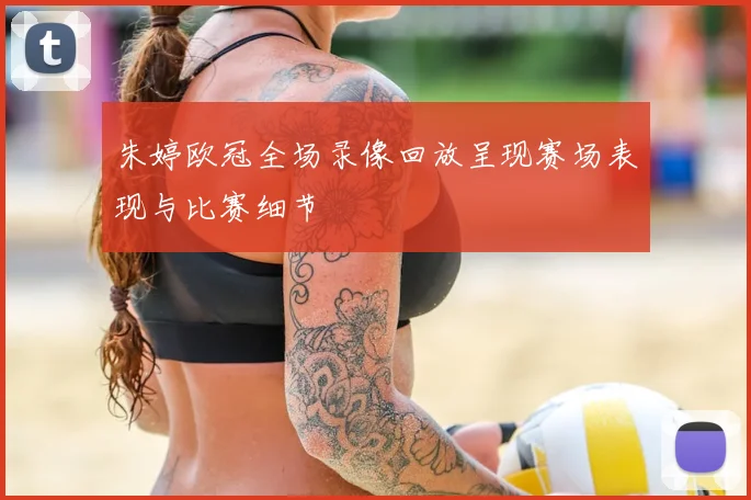 朱婷欧冠全场录像回放呈现赛场表现与比赛细节