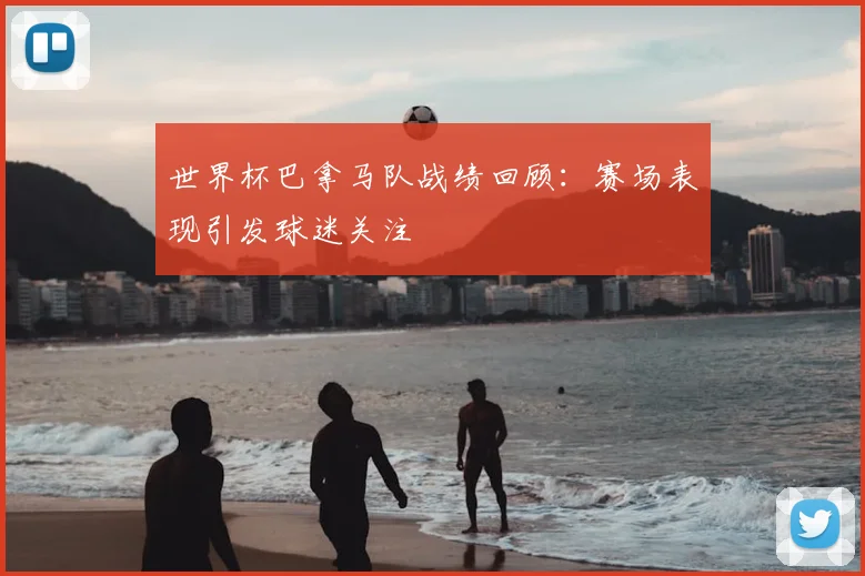 世界杯巴拿马队战绩回顾:赛场表现引发球迷关注