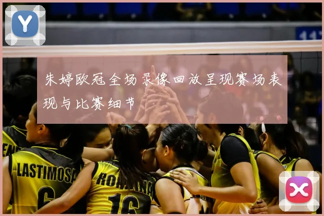 朱婷欧冠全场录像回放呈现赛场表现与比赛细节