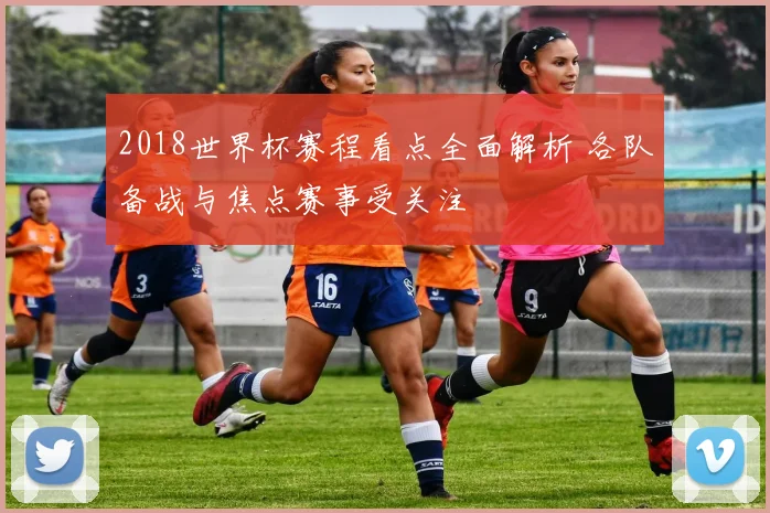2018世界杯赛程看点全面解析 各队备战与焦点赛事受关注